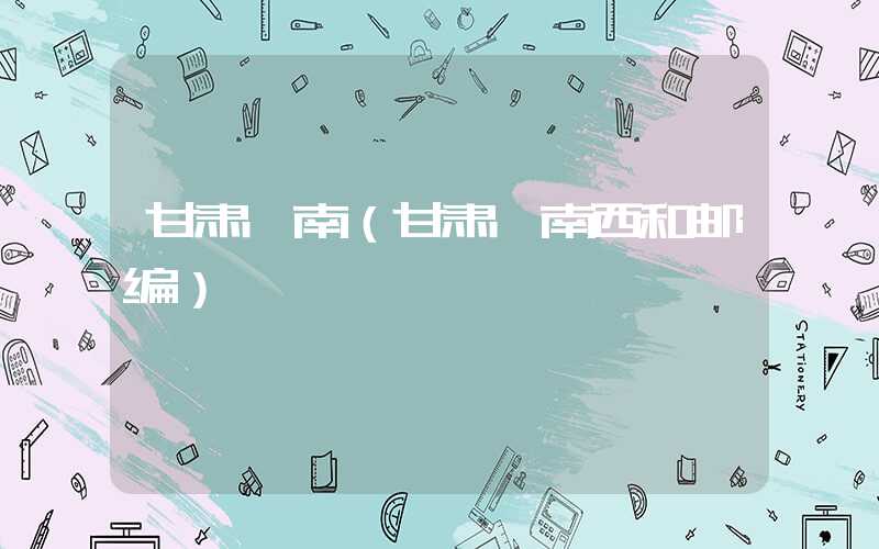 甘肃陇南（甘肃陇南西和邮编）