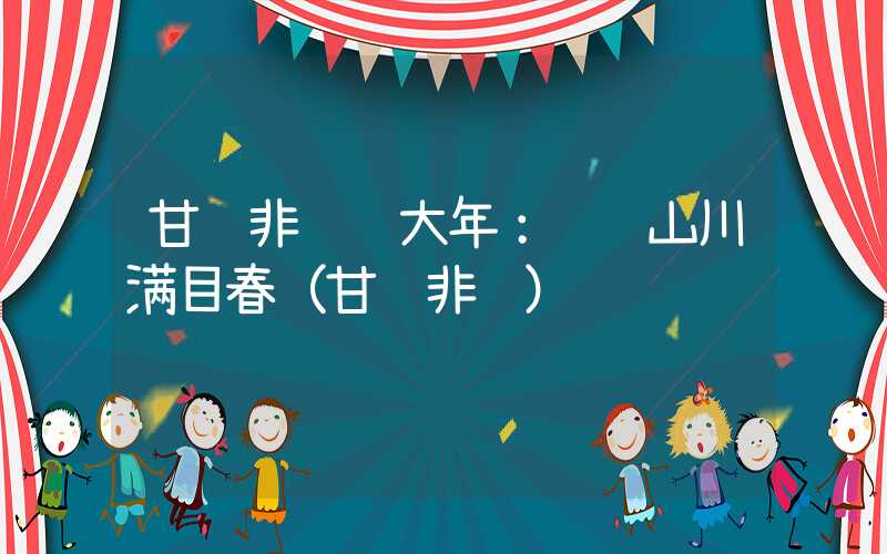 甘肃非遗过大年：锦绣山川满目春（甘肃非遗）