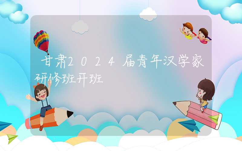 甘肃2024届青年汉学家研修班开班