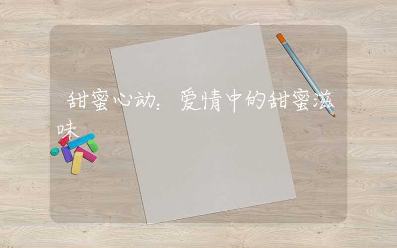 甜蜜心动：爱情中的甜蜜滋味