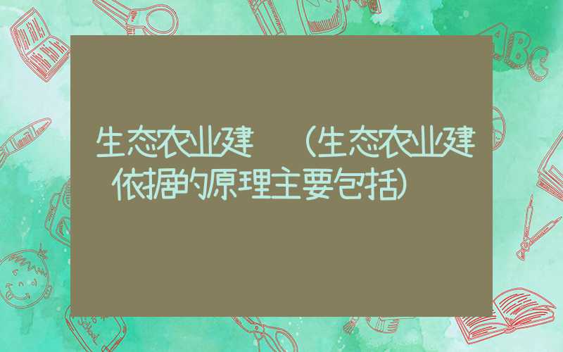 生态农业建设（生态农业建设依据的原理主要包括）