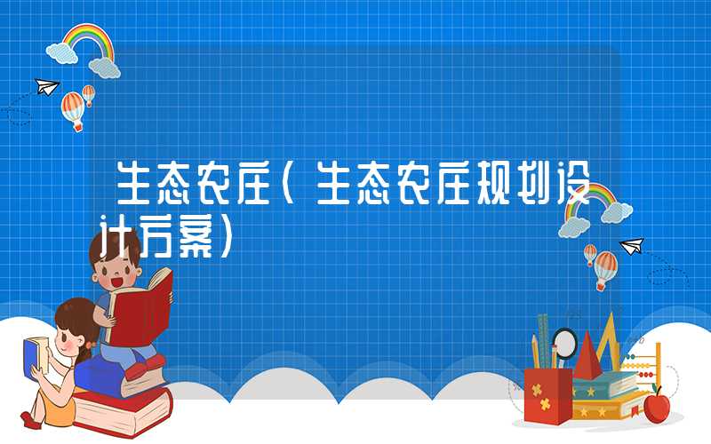 生态农庄（生态农庄规划设计方案）