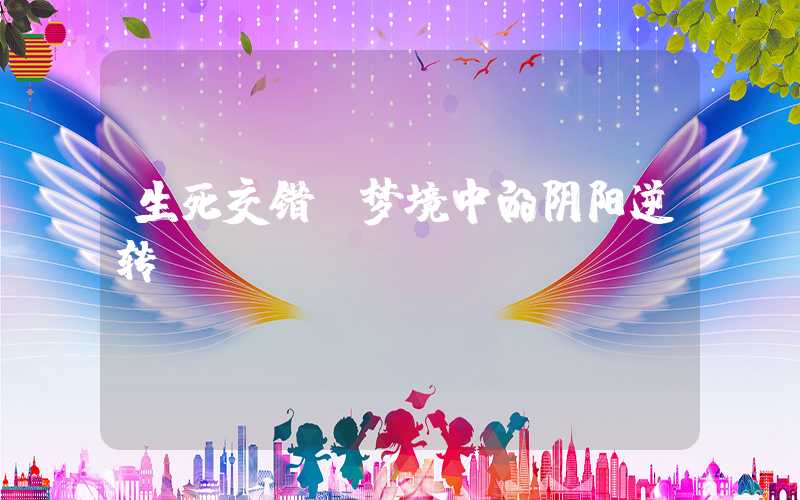 生死交错 梦境中的阴阳逆转