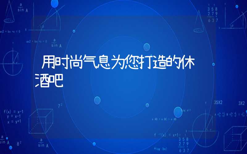 用时尚气息为您打造的休闲酒吧