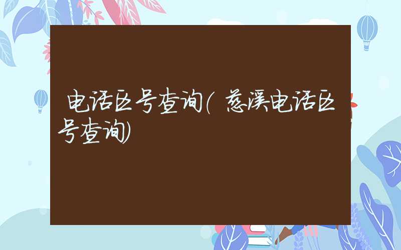 电话区号查询（慈溪电话区号查询）
