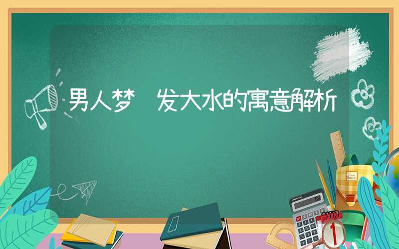 男人梦见发大水的寓意解析