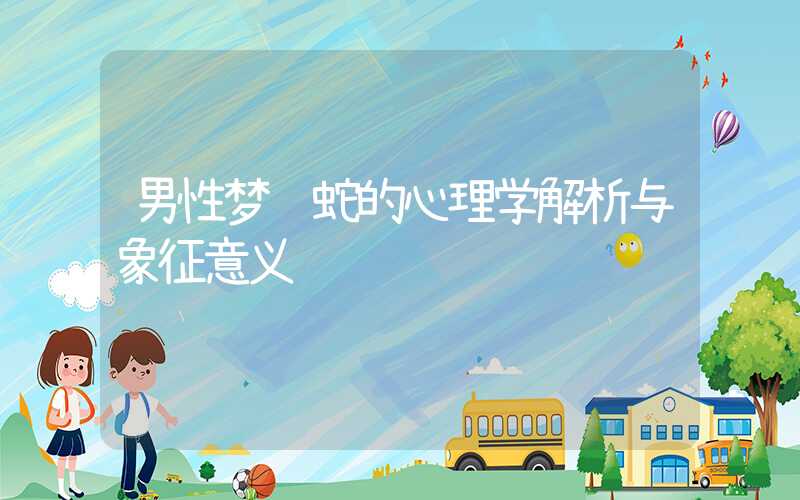 男性梦见蛇的心理学解析与象征意义