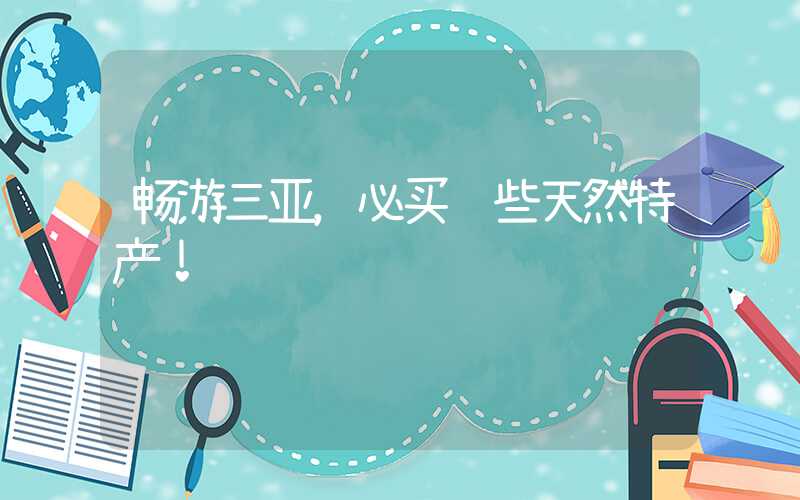畅游三亚，必买这些天然特产！