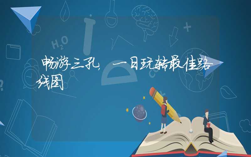 畅游三孔，一日玩转最佳路线图