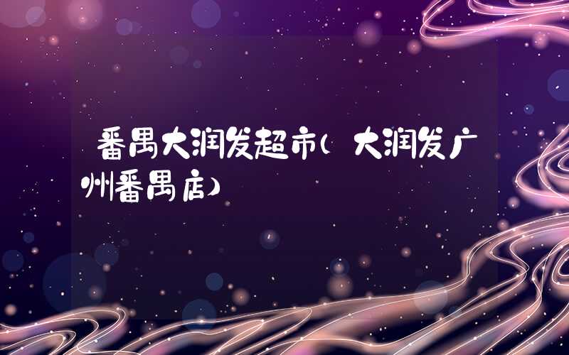 番禺大润发超市（大润发广州番禺店）