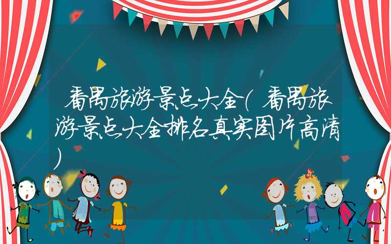 番禺旅游景点大全（番禺旅游景点大全排名真实图片高清）
