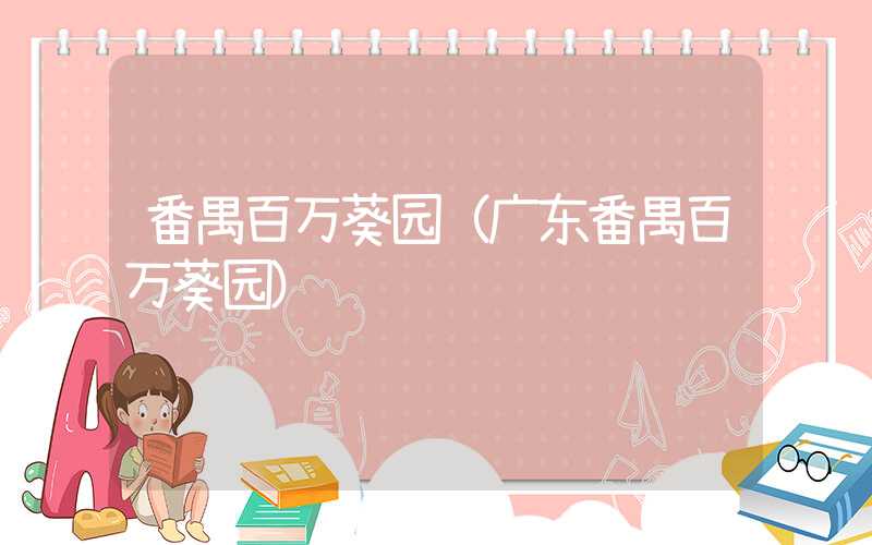 番禺百万葵园（广东番禺百万葵园）