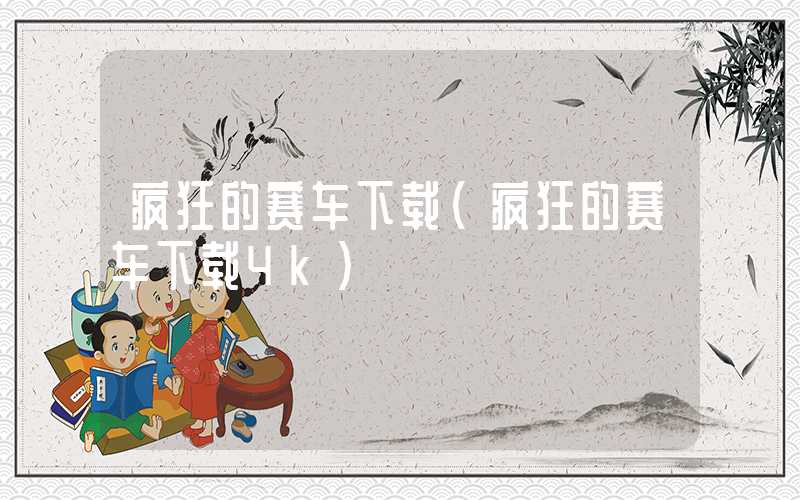疯狂的赛车下载（疯狂的赛车下载4k）
