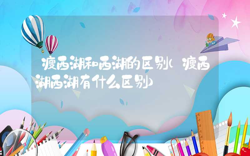 瘦西湖和西湖的区别（瘦西湖西湖有什么区别）