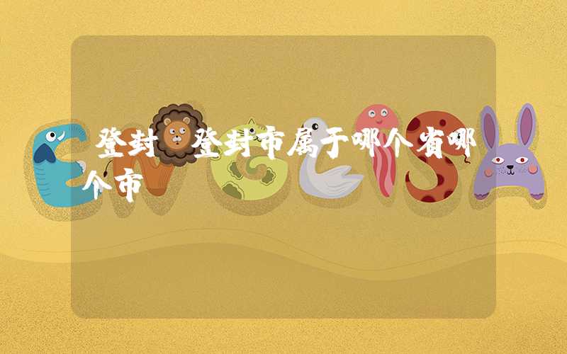 登封（登封市属于哪个省哪个市）