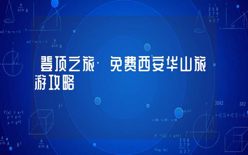 登顶之旅·免费西安华山旅游攻略