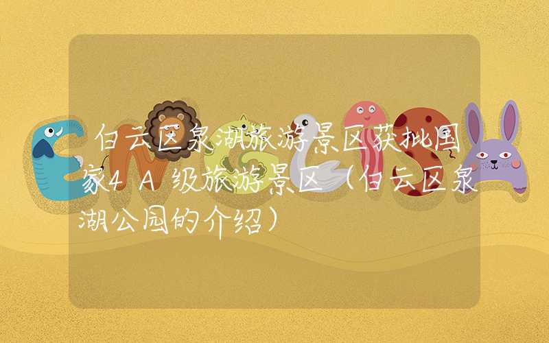 白云区泉湖旅游景区获批国家4A级旅游景区（白云区泉湖公园的介绍）