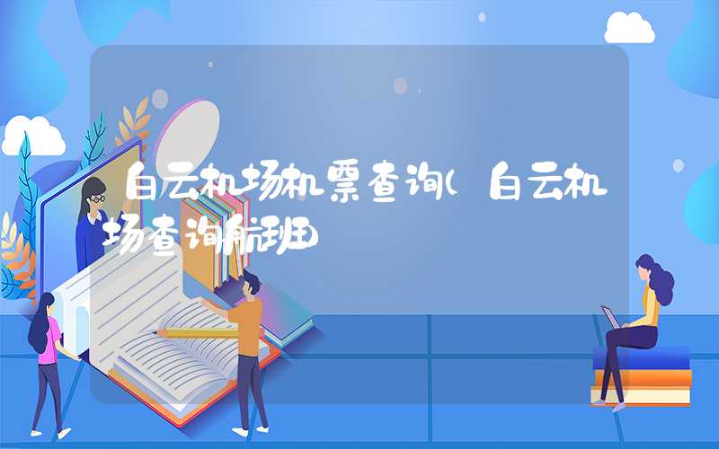 白云机场机票查询（白云机场查询航班）