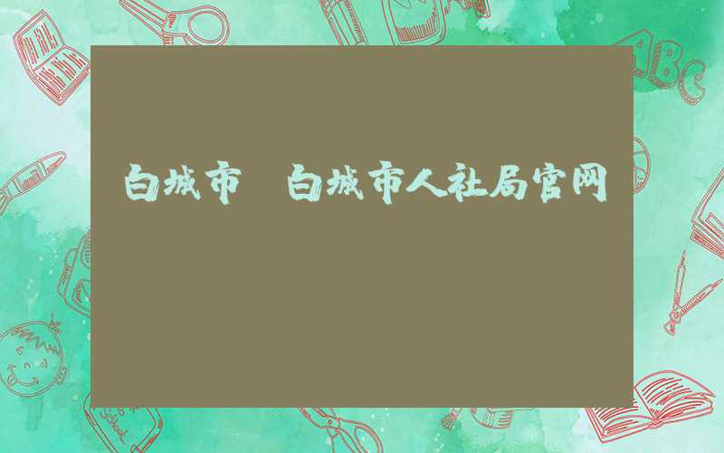 白城市(白城市人社局官网)