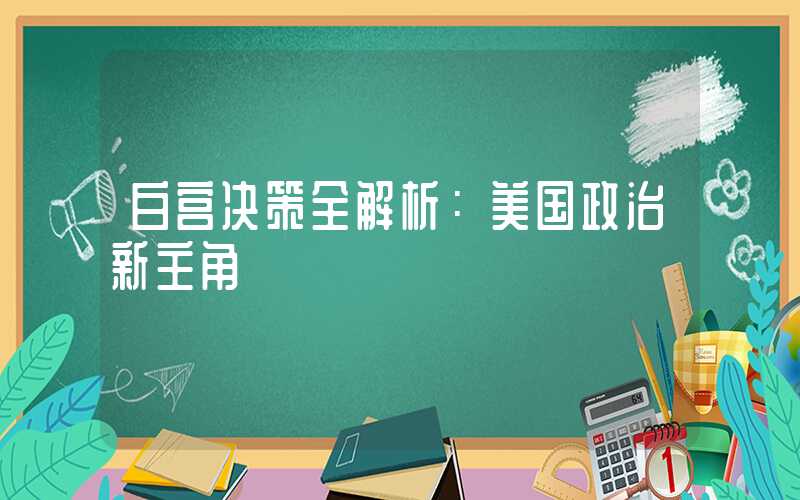 白宫决策全解析：美国政治新主角