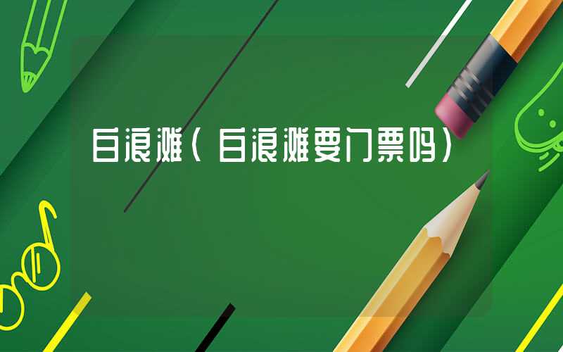 白浪滩(白浪滩要门票吗)