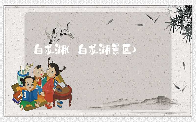 白龙湖（白龙湖景区）