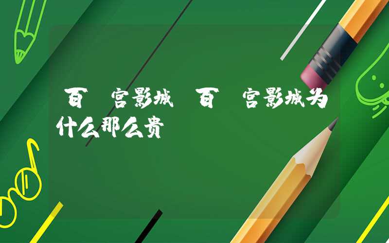 百丽宫影城（百丽宫影城为什么那么贵）