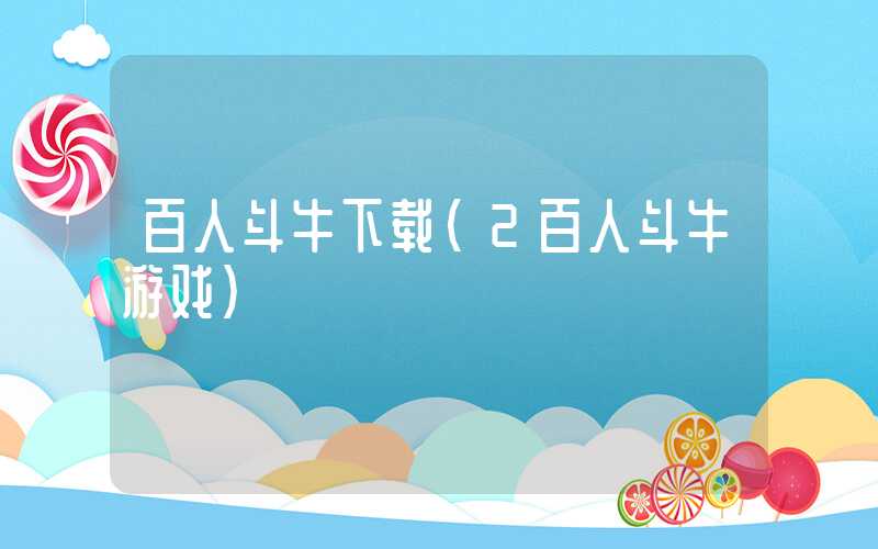 百人斗牛下载（2百人斗牛游戏）