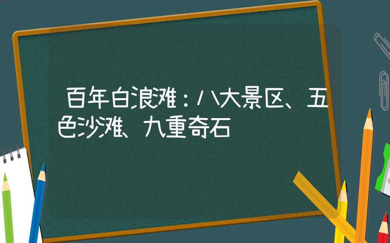 百年白浪滩：八大景区、五色沙滩、九重奇石