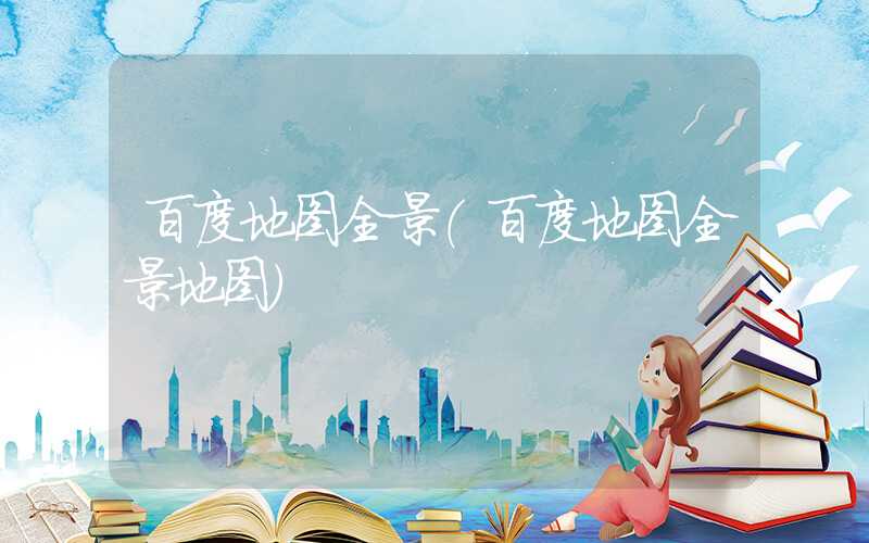 百度地图全景（百度地图全景地图）