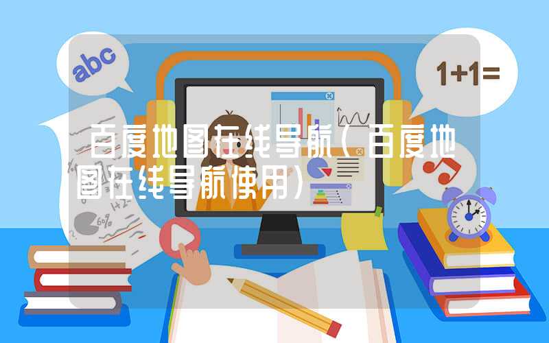 百度地图在线导航（百度地图在线导航使用）
