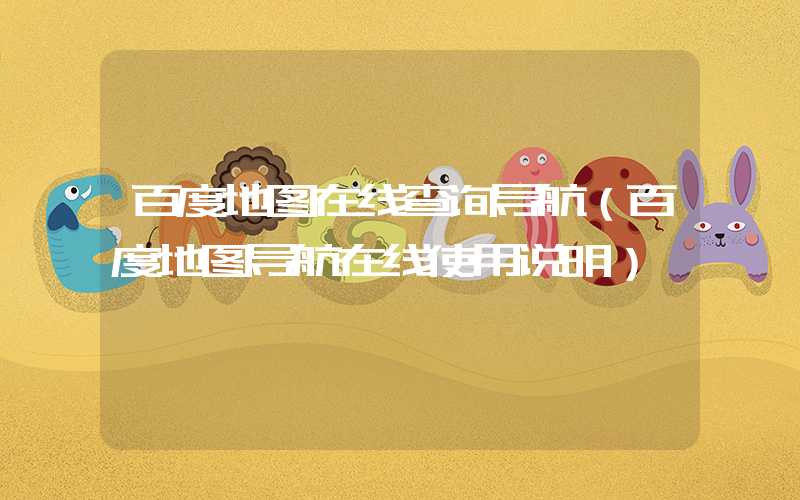 百度地图在线查询导航（百度地图导航在线使用说明）