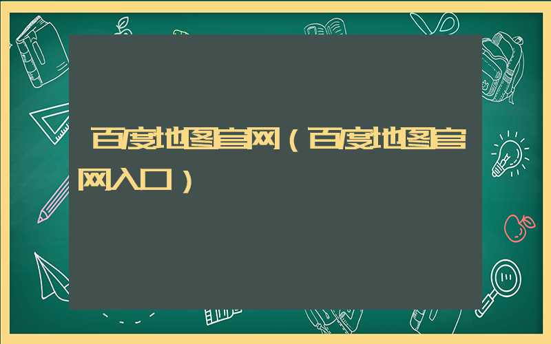 百度地图官网（百度地图官网入口）