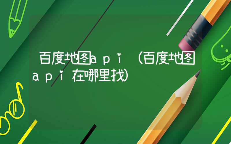 百度地图api（百度地图api在哪里找）
