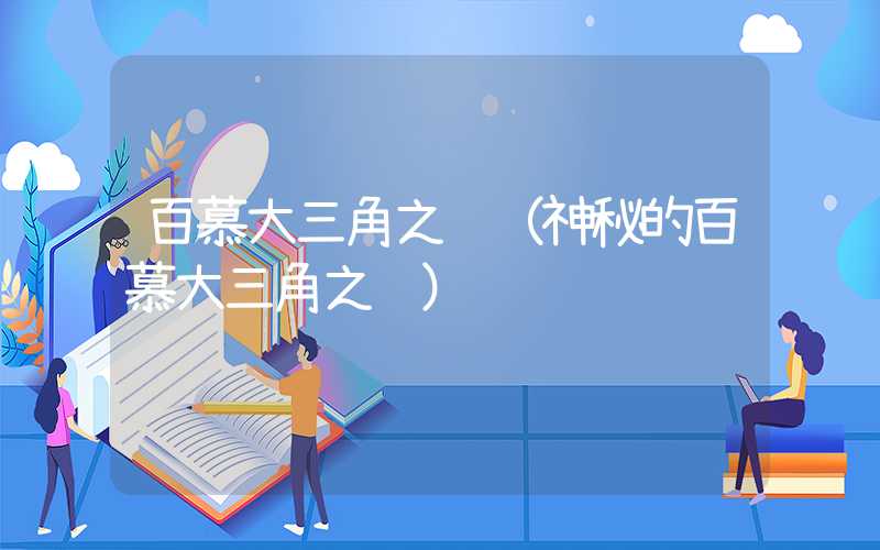 百慕大三角之谜（神秘的百慕大三角之谜）