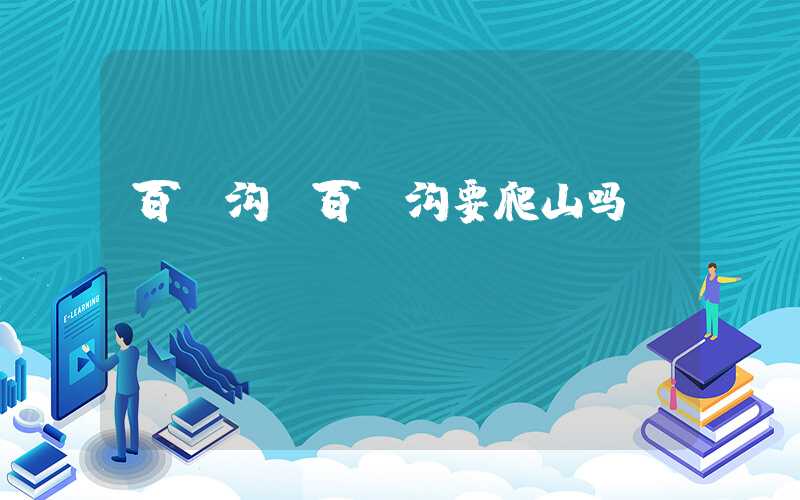 百漈沟（百漈沟要爬山吗）