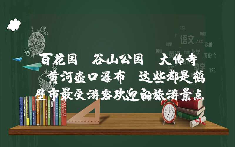 百花园、谷山公园、大佛寺、黄河壶口瀑布，这些都是鹤壁市最受游客欢迎的旅游景点。如果您计划前往鹤壁旅游，那么这篇文章将为您介绍更多的景点，让您的旅行变得更加丰富多彩。