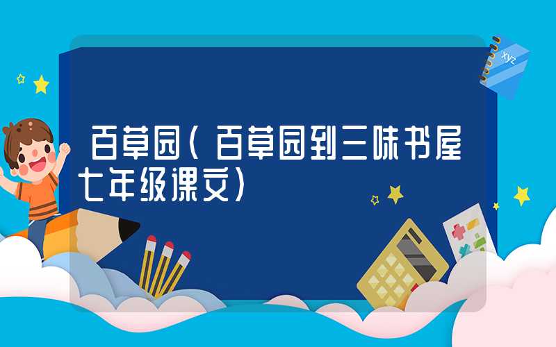 百草园(百草园到三味书屋七年级课文)