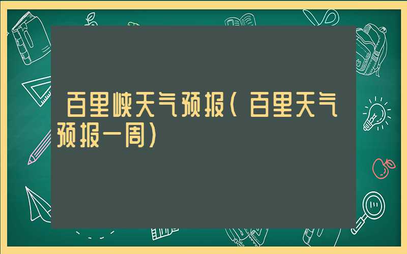 百里峡天气预报（百里天气预报一周）