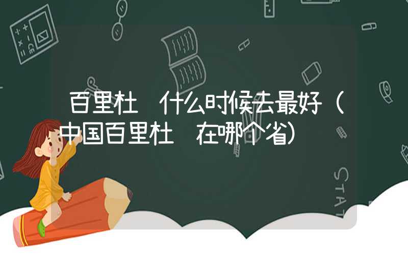 百里杜鹃什么时候去最好（中国百里杜鹃在哪个省）
