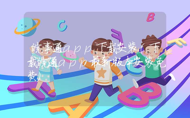 皖事通app下载安装（下载皖通app最新版本安装免费）