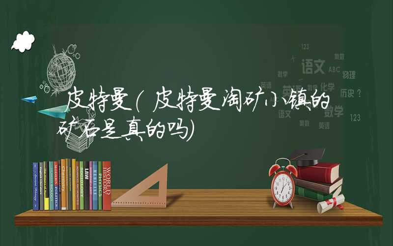皮特曼（皮特曼淘矿小镇的矿石是真的吗）