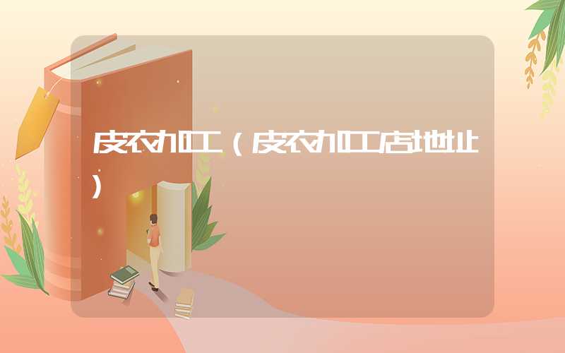 皮衣加工（皮衣加工店地址）