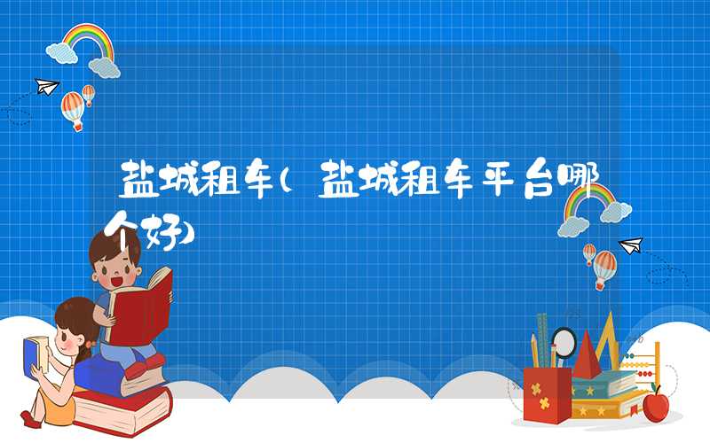 盐城租车（盐城租车平台哪个好）