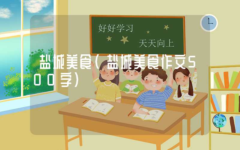 盐城美食（盐城美食作文500字）