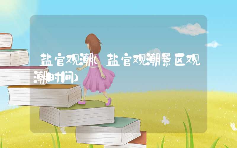 盐官观潮（盐官观潮景区观潮时间）