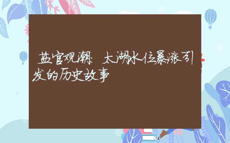 盐官观潮:太湖水位暴涨引发的历史故事