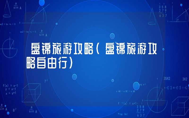 盘锦旅游攻略(盘锦旅游攻略自由行)