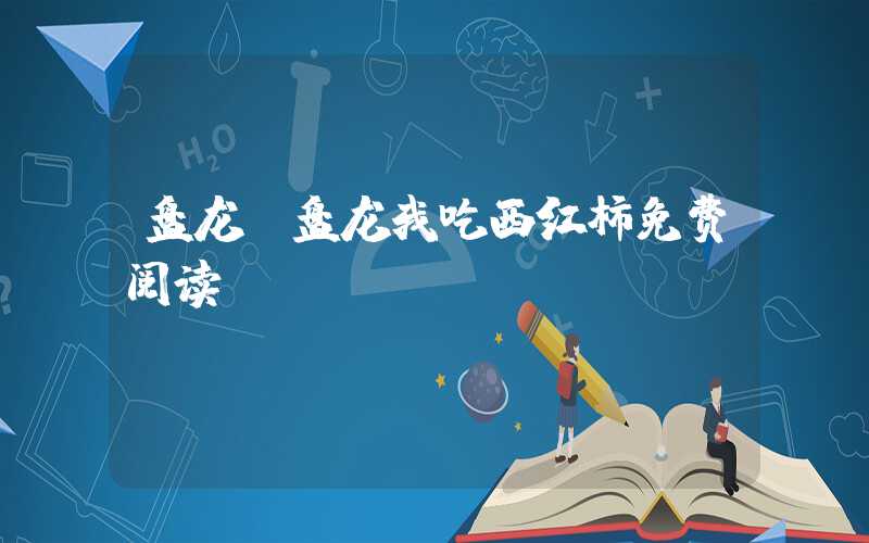 盘龙（盘龙我吃西红柿免费阅读）
