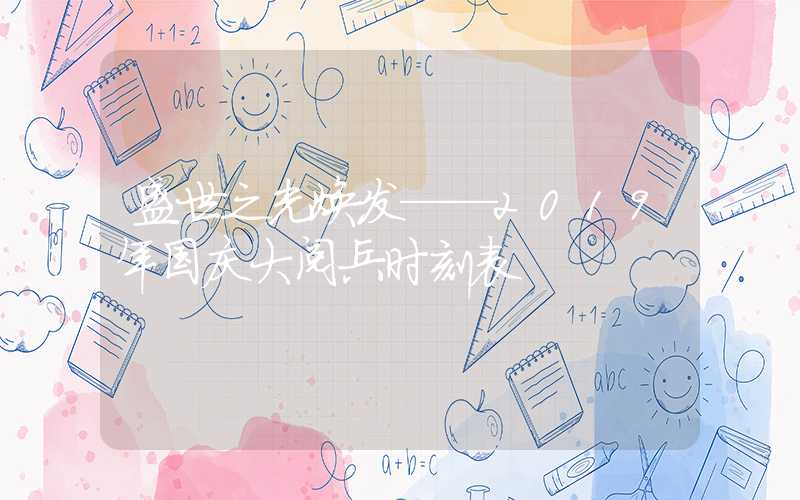 盛世之光焕发——2019年国庆大阅兵时刻表